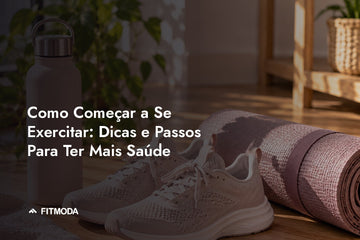 Como Começar a Se Exercitar: Dicas e Passos Para Ter Mais Saúde — Fitmoda