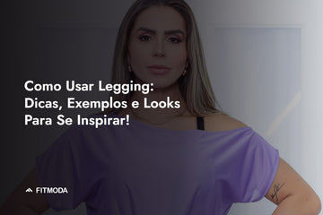 Como Usar Legging: Dicas, Exemplos e Looks Para Se Inspirar! — Fitmoda
