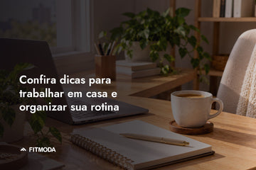 Confira dicas para trabalhar em casa e organizar sua rotina — Fitmoda