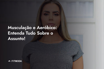 Musculação e Aeróbico: Entenda Tudo Sobre o Assunto! — Fitmoda